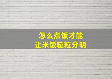 怎么煮饭才能让米饭粒粒分明