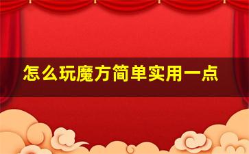 怎么玩魔方简单实用一点