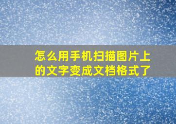 怎么用手机扫描图片上的文字变成文档格式了