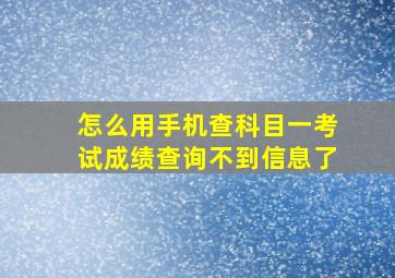 怎么用手机查科目一考试成绩查询不到信息了