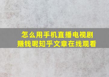 怎么用手机直播电视剧赚钱呢知乎文章在线观看