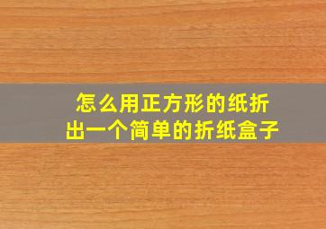 怎么用正方形的纸折出一个简单的折纸盒子