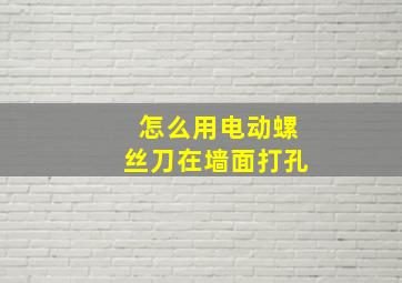 怎么用电动螺丝刀在墙面打孔