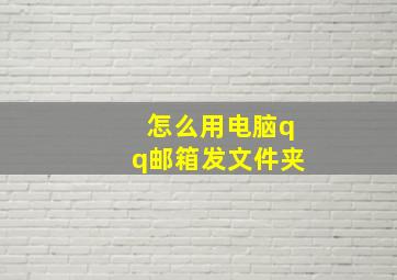 怎么用电脑qq邮箱发文件夹