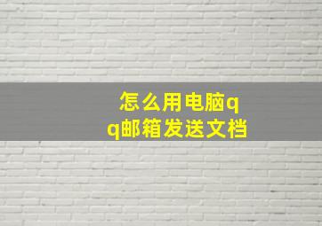 怎么用电脑qq邮箱发送文档