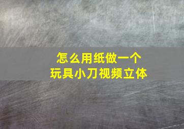 怎么用纸做一个玩具小刀视频立体