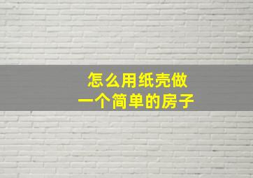 怎么用纸壳做一个简单的房子