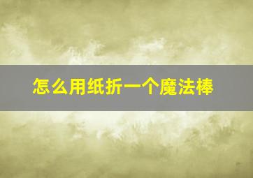 怎么用纸折一个魔法棒