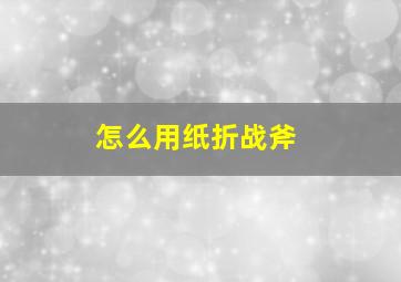 怎么用纸折战斧