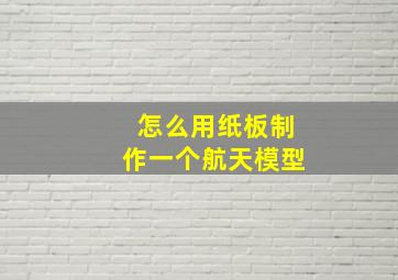 怎么用纸板制作一个航天模型