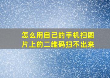 怎么用自己的手机扫图片上的二维码扫不出来