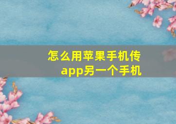 怎么用苹果手机传app另一个手机