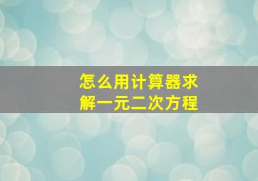 怎么用计算器求解一元二次方程