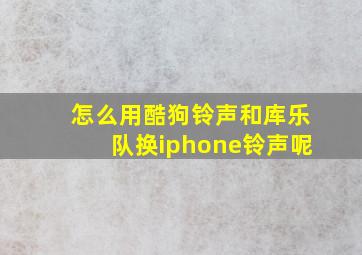 怎么用酷狗铃声和库乐队换iphone铃声呢