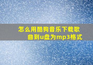 怎么用酷狗音乐下载歌曲到u盘为mp3格式