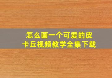 怎么画一个可爱的皮卡丘视频教学全集下载