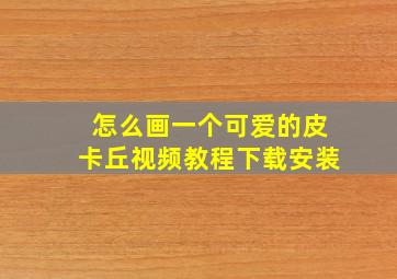 怎么画一个可爱的皮卡丘视频教程下载安装