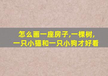 怎么画一座房子,一棵树,一只小猫和一只小狗才好看