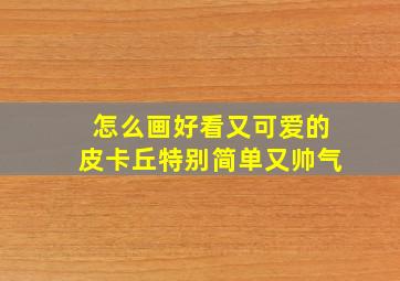 怎么画好看又可爱的皮卡丘特别简单又帅气