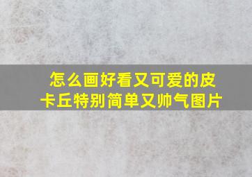 怎么画好看又可爱的皮卡丘特别简单又帅气图片