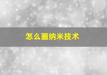 怎么画纳米技术