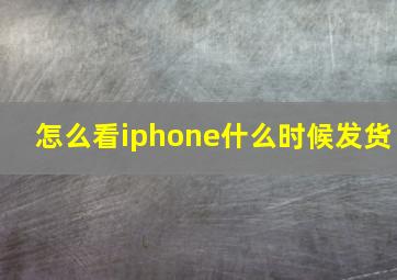 怎么看iphone什么时候发货