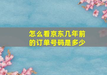 怎么看京东几年前的订单号码是多少