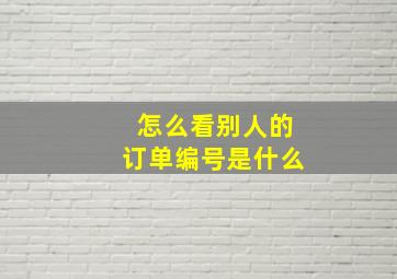 怎么看别人的订单编号是什么