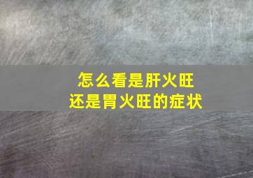 怎么看是肝火旺还是胃火旺的症状