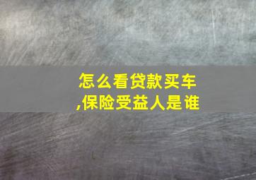 怎么看贷款买车,保险受益人是谁