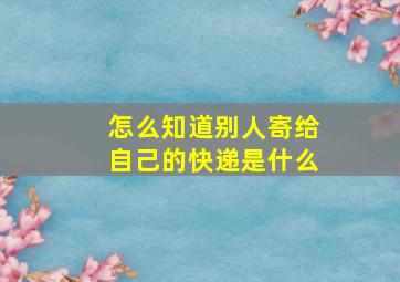 怎么知道别人寄给自己的快递是什么