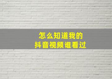 怎么知道我的抖音视频谁看过