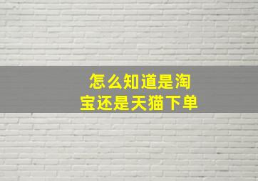 怎么知道是淘宝还是天猫下单