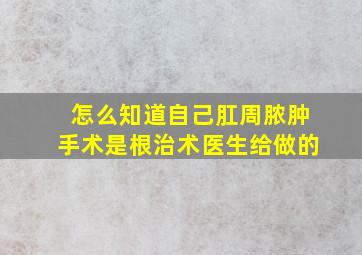 怎么知道自己肛周脓肿手术是根治术医生给做的