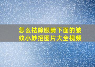 怎么祛除眼睛下面的皱纹小妙招图片大全视频