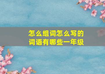 怎么组词怎么写的词语有哪些一年级