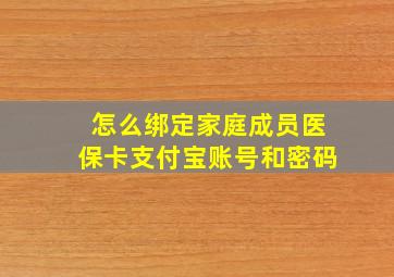 怎么绑定家庭成员医保卡支付宝账号和密码