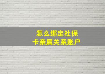 怎么绑定社保卡亲属关系账户