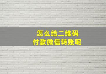 怎么给二维码付款微信转账呢