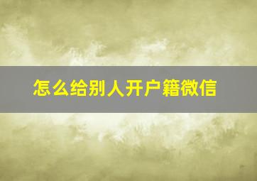 怎么给别人开户籍微信