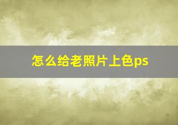 怎么给老照片上色ps