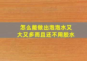 怎么能做出泡泡水又大又多而且还不用胶水