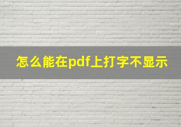 怎么能在pdf上打字不显示