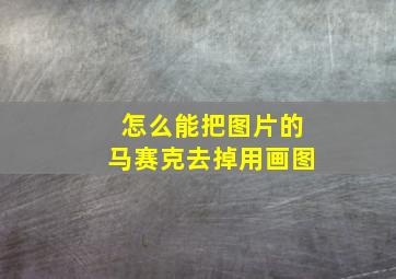 怎么能把图片的马赛克去掉用画图