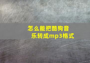 怎么能把酷狗音乐转成mp3格式