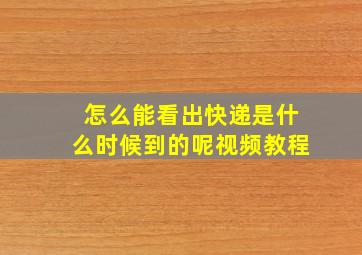 怎么能看出快递是什么时候到的呢视频教程