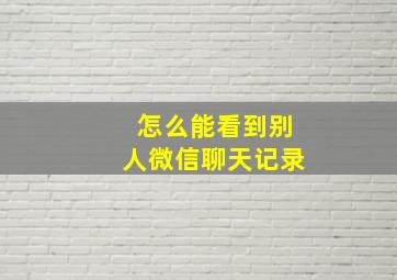 怎么能看到别人微信聊天记录