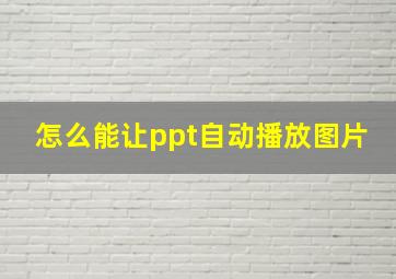 怎么能让ppt自动播放图片