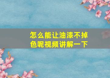 怎么能让油漆不掉色呢视频讲解一下