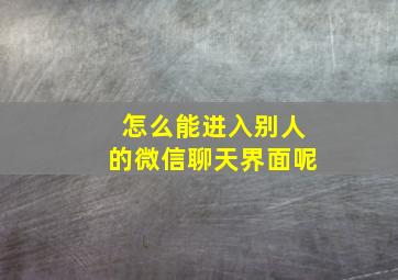 怎么能进入别人的微信聊天界面呢